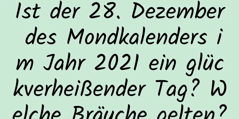 Ist der 28. Dezember des Mondkalenders im Jahr 2021 ein glückverheißender Tag? Welche Bräuche gelten?