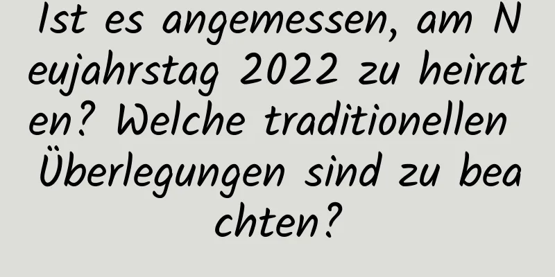 Ist es angemessen, am Neujahrstag 2022 zu heiraten? Welche traditionellen Überlegungen sind zu beachten?