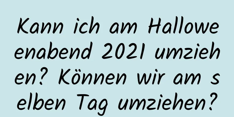 Kann ich am Halloweenabend 2021 umziehen? Können wir am selben Tag umziehen?