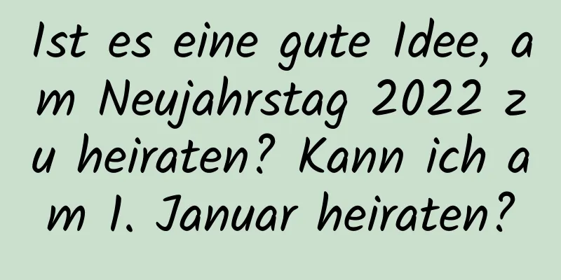 Ist es eine gute Idee, am Neujahrstag 2022 zu heiraten? Kann ich am 1. Januar heiraten?