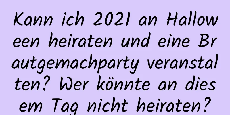 Kann ich 2021 an Halloween heiraten und eine Brautgemachparty veranstalten? Wer könnte an diesem Tag nicht heiraten?