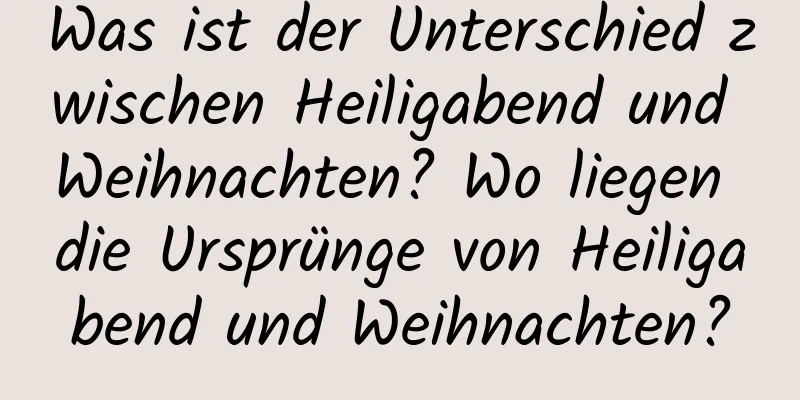 Was ist der Unterschied zwischen Heiligabend und Weihnachten? Wo liegen die Ursprünge von Heiligabend und Weihnachten?