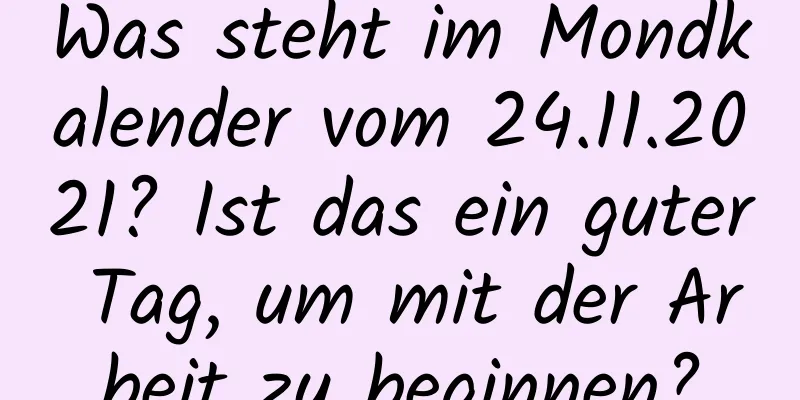 Was steht im Mondkalender vom 24.11.2021? Ist das ein guter Tag, um mit der Arbeit zu beginnen?