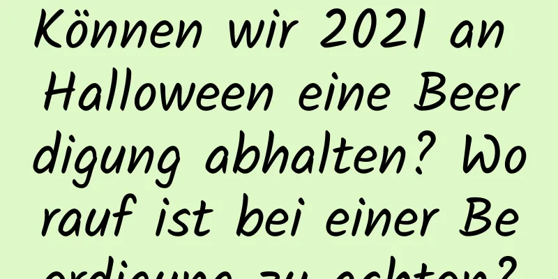 Können wir 2021 an Halloween eine Beerdigung abhalten? Worauf ist bei einer Beerdigung zu achten?