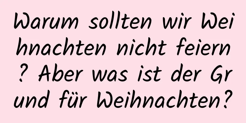 Warum sollten wir Weihnachten nicht feiern? Aber was ist der Grund für Weihnachten?