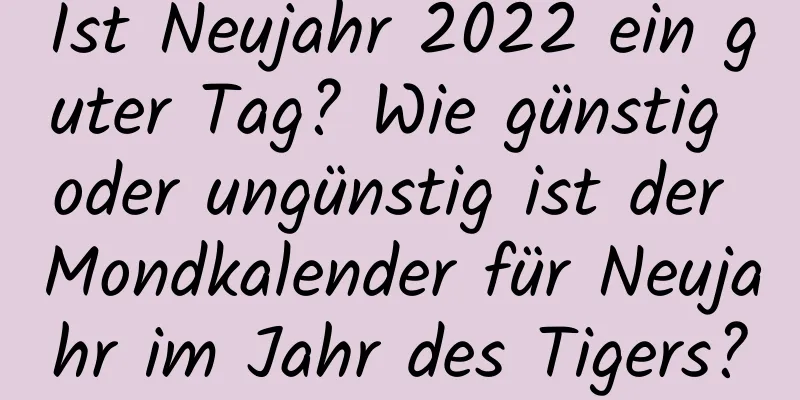 Ist Neujahr 2022 ein guter Tag? Wie günstig oder ungünstig ist der Mondkalender für Neujahr im Jahr des Tigers?