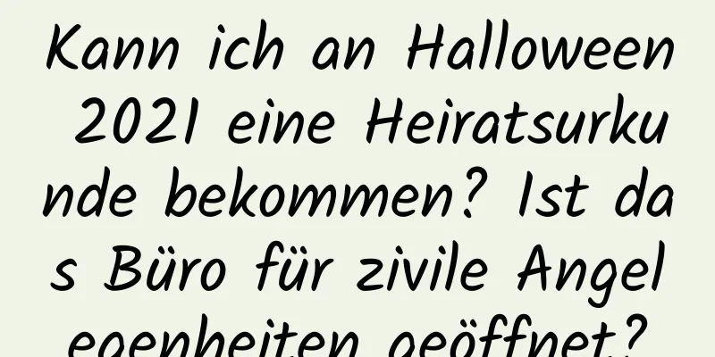 Kann ich an Halloween 2021 eine Heiratsurkunde bekommen? Ist das Büro für zivile Angelegenheiten geöffnet?