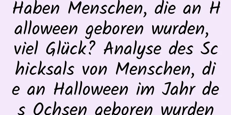 Haben Menschen, die an Halloween geboren wurden, viel Glück? Analyse des Schicksals von Menschen, die an Halloween im Jahr des Ochsen geboren wurden