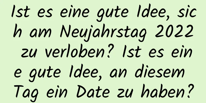 Ist es eine gute Idee, sich am Neujahrstag 2022 zu verloben? Ist es eine gute Idee, an diesem Tag ein Date zu haben?