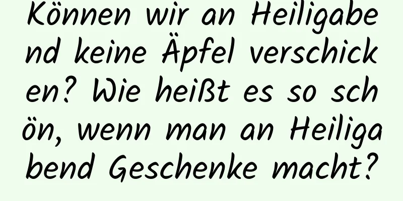 Können wir an Heiligabend keine Äpfel verschicken? Wie heißt es so schön, wenn man an Heiligabend Geschenke macht?