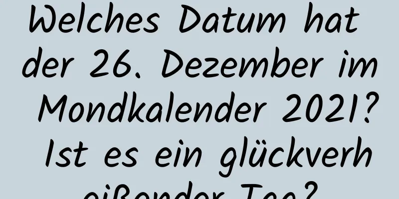 Welches Datum hat der 26. Dezember im Mondkalender 2021? Ist es ein glückverheißender Tag?