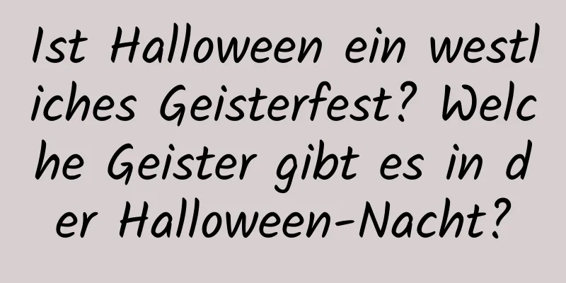 Ist Halloween ein westliches Geisterfest? Welche Geister gibt es in der Halloween-Nacht?