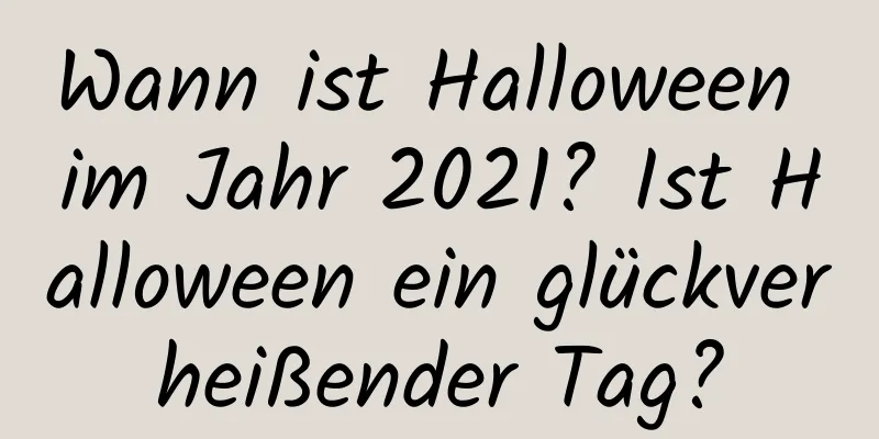 Wann ist Halloween im Jahr 2021? Ist Halloween ein glückverheißender Tag?