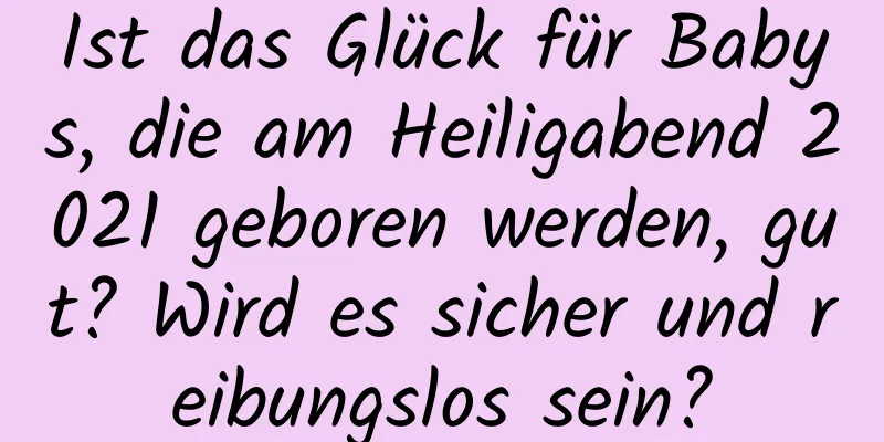 Ist das Glück für Babys, die am Heiligabend 2021 geboren werden, gut? Wird es sicher und reibungslos sein?