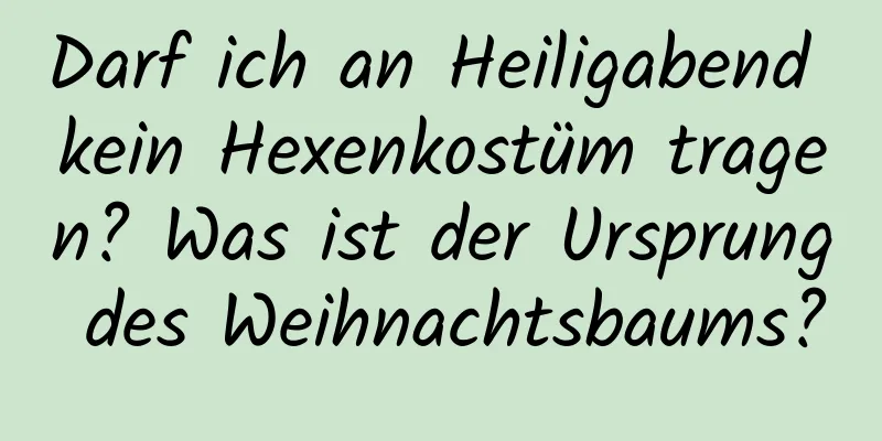 Darf ich an Heiligabend kein Hexenkostüm tragen? Was ist der Ursprung des Weihnachtsbaums?