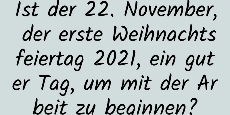 Ist der 22. November, der erste Weihnachtsfeiertag 2021, ein guter Tag, um mit der Arbeit zu beginnen?