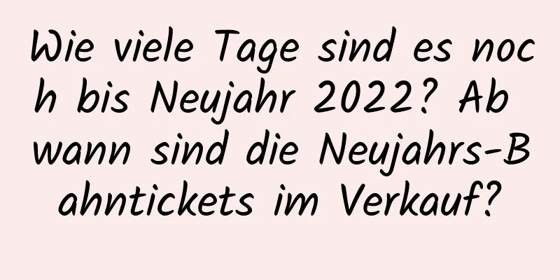 Wie viele Tage sind es noch bis Neujahr 2022? Ab wann sind die Neujahrs-Bahntickets im Verkauf?