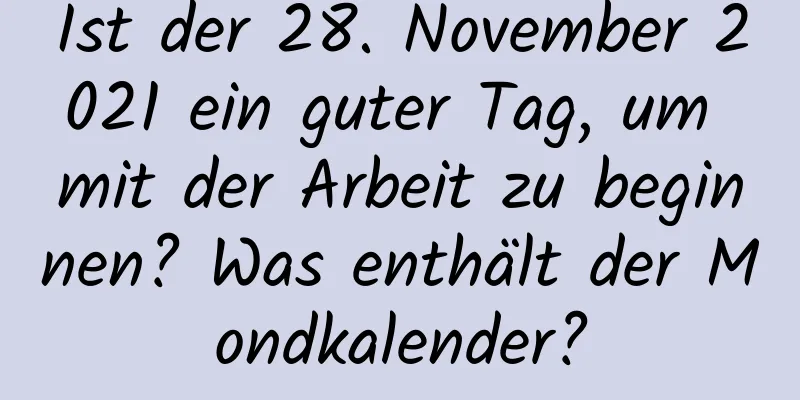 Ist der 28. November 2021 ein guter Tag, um mit der Arbeit zu beginnen? Was enthält der Mondkalender?