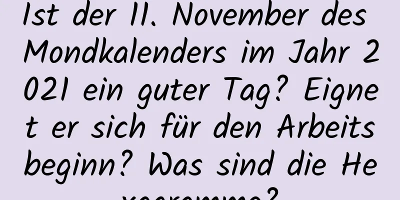 Ist der 11. November des Mondkalenders im Jahr 2021 ein guter Tag? Eignet er sich für den Arbeitsbeginn? Was sind die Hexagramme?