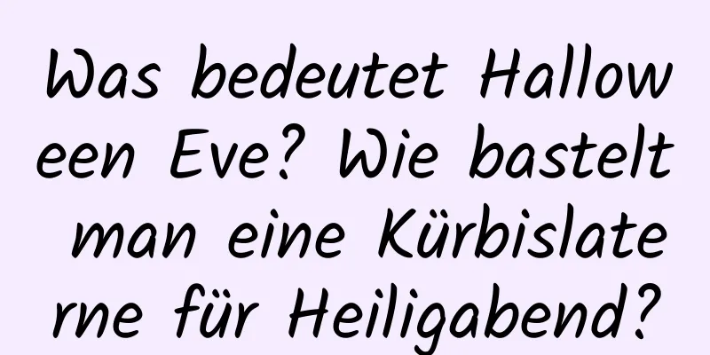 Was bedeutet Halloween Eve? Wie bastelt man eine Kürbislaterne für Heiligabend?