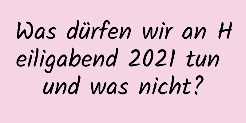 Was dürfen wir an Heiligabend 2021 tun und was nicht?