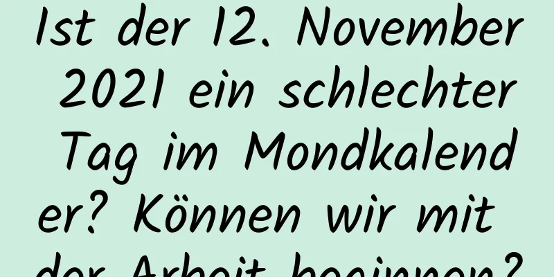 Ist der 12. November 2021 ein schlechter Tag im Mondkalender? Können wir mit der Arbeit beginnen?