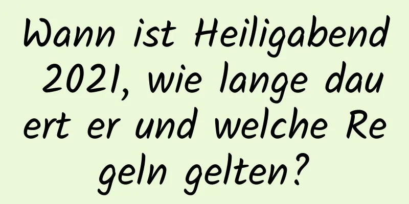 Wann ist Heiligabend 2021, wie lange dauert er und welche Regeln gelten?