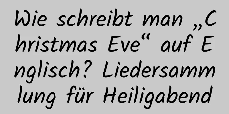 Wie schreibt man „Christmas Eve“ auf Englisch? Liedersammlung für Heiligabend