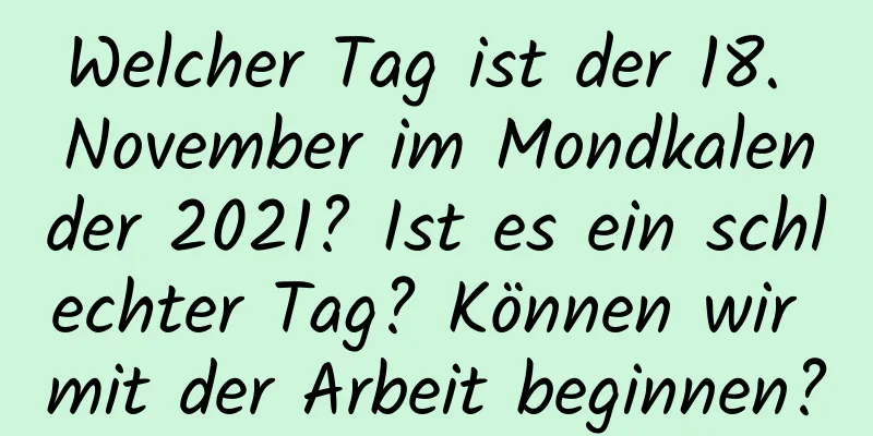 Welcher Tag ist der 18. November im Mondkalender 2021? Ist es ein schlechter Tag? Können wir mit der Arbeit beginnen?