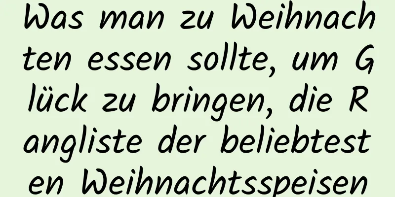 Was man zu Weihnachten essen sollte, um Glück zu bringen, die Rangliste der beliebtesten Weihnachtsspeisen