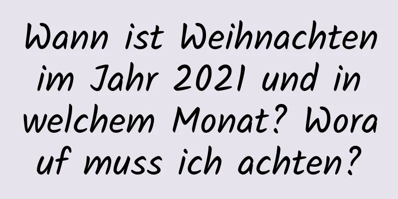 Wann ist Weihnachten im Jahr 2021 und in welchem ​​Monat? Worauf muss ich achten?