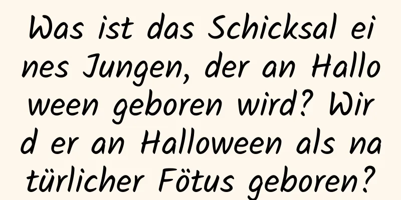 Was ist das Schicksal eines Jungen, der an Halloween geboren wird? Wird er an Halloween als natürlicher Fötus geboren?