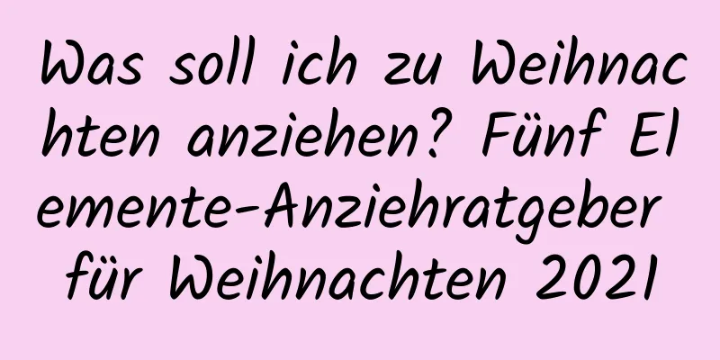 Was soll ich zu Weihnachten anziehen? Fünf Elemente-Anziehratgeber für Weihnachten 2021