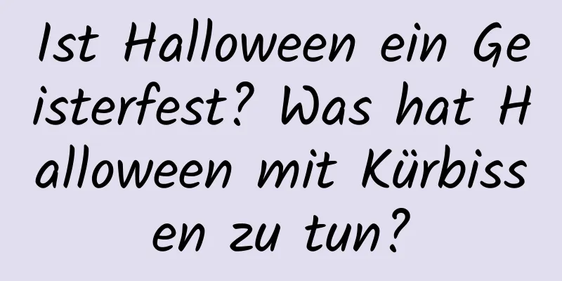 Ist Halloween ein Geisterfest? Was hat Halloween mit Kürbissen zu tun?