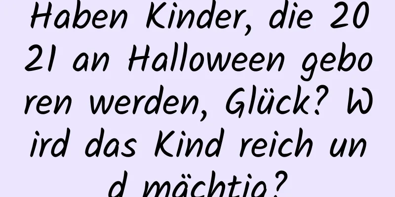 Haben Kinder, die 2021 an Halloween geboren werden, Glück? Wird das Kind reich und mächtig?