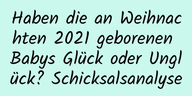 Haben die an Weihnachten 2021 geborenen Babys Glück oder Unglück? Schicksalsanalyse