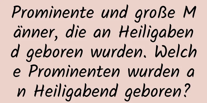 Prominente und große Männer, die an Heiligabend geboren wurden. Welche Prominenten wurden an Heiligabend geboren?