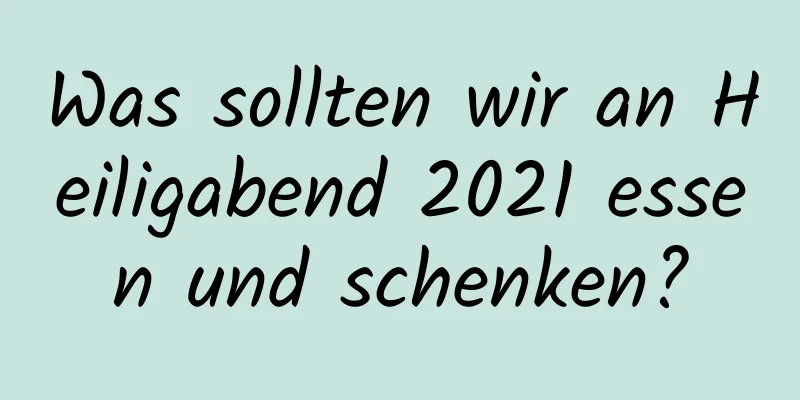 Was sollten wir an Heiligabend 2021 essen und schenken?