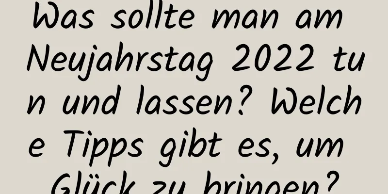 Was sollte man am Neujahrstag 2022 tun und lassen? Welche Tipps gibt es, um Glück zu bringen?