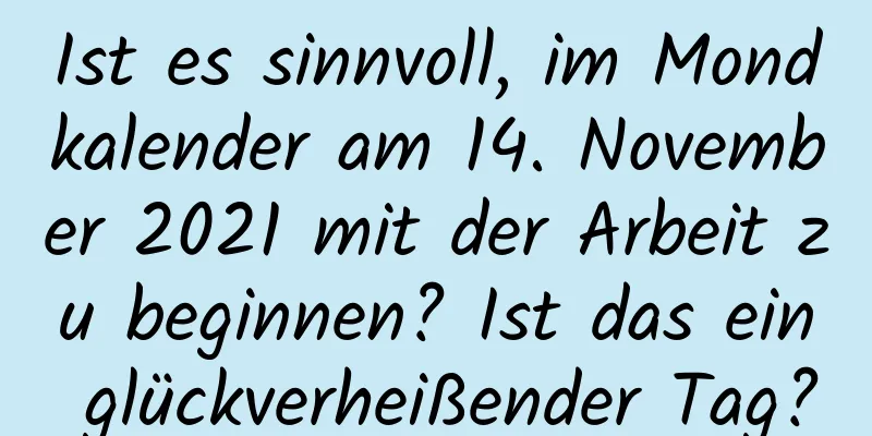 Ist es sinnvoll, im Mondkalender am 14. November 2021 mit der Arbeit zu beginnen? Ist das ein glückverheißender Tag?