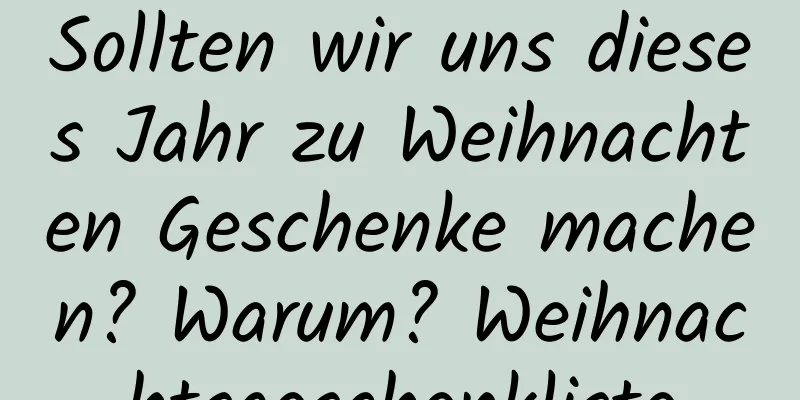 Sollten wir uns dieses Jahr zu Weihnachten Geschenke machen? Warum? Weihnachtsgeschenkliste