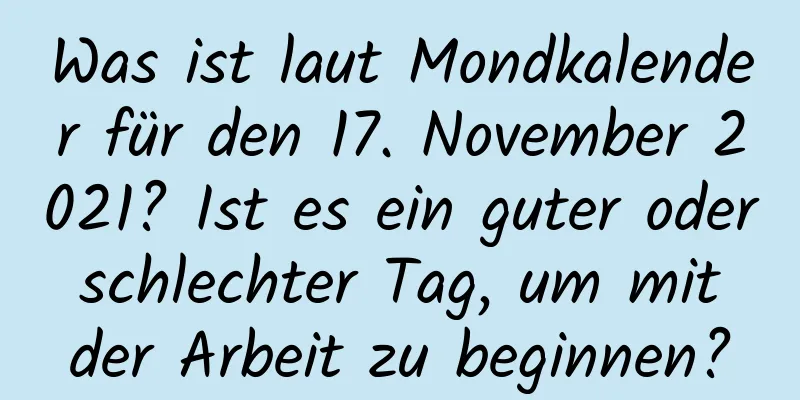 Was ist laut Mondkalender für den 17. November 2021? Ist es ein guter oder schlechter Tag, um mit der Arbeit zu beginnen?