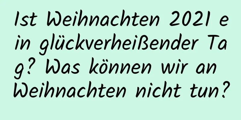 Ist Weihnachten 2021 ein glückverheißender Tag? Was können wir an Weihnachten nicht tun?