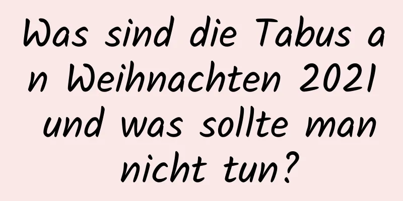 Was sind die Tabus an Weihnachten 2021 und was sollte man nicht tun?