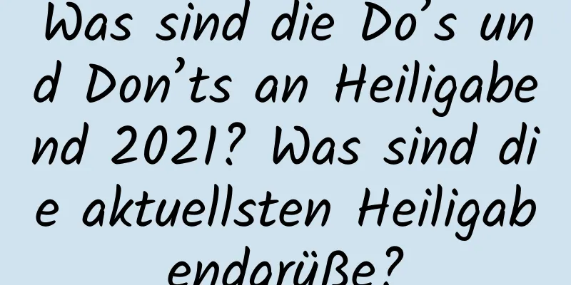 Was sind die Do’s und Don’ts an Heiligabend 2021? Was sind die aktuellsten Heiligabendgrüße?