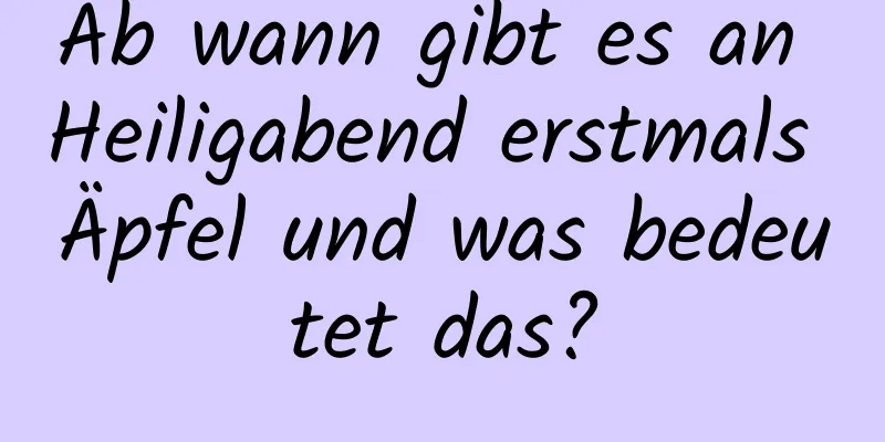 Ab wann gibt es an Heiligabend erstmals Äpfel und was bedeutet das?