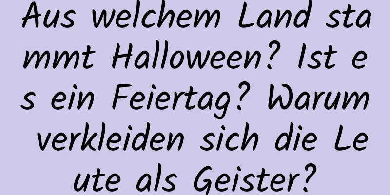 Aus welchem ​​Land stammt Halloween? Ist es ein Feiertag? Warum verkleiden sich die Leute als Geister?