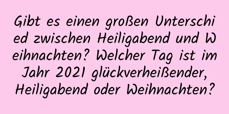 Gibt es einen großen Unterschied zwischen Heiligabend und Weihnachten? Welcher Tag ist im Jahr 2021 glückverheißender, Heiligabend oder Weihnachten?