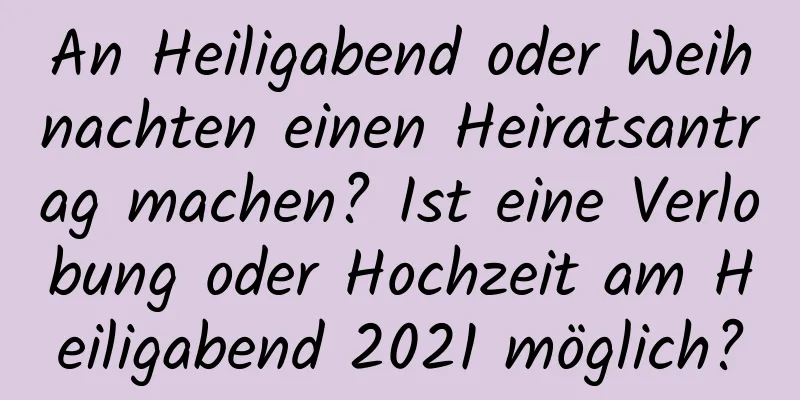 An Heiligabend oder Weihnachten einen Heiratsantrag machen? Ist eine Verlobung oder Hochzeit am Heiligabend 2021 möglich?