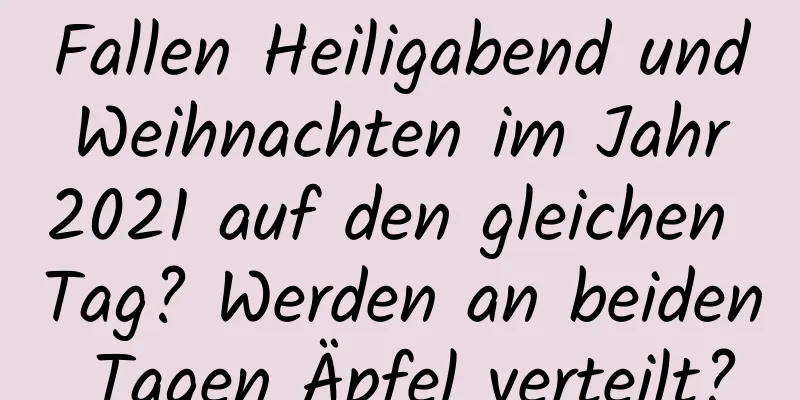 Fallen Heiligabend und Weihnachten im Jahr 2021 auf den gleichen Tag? Werden an beiden Tagen Äpfel verteilt?